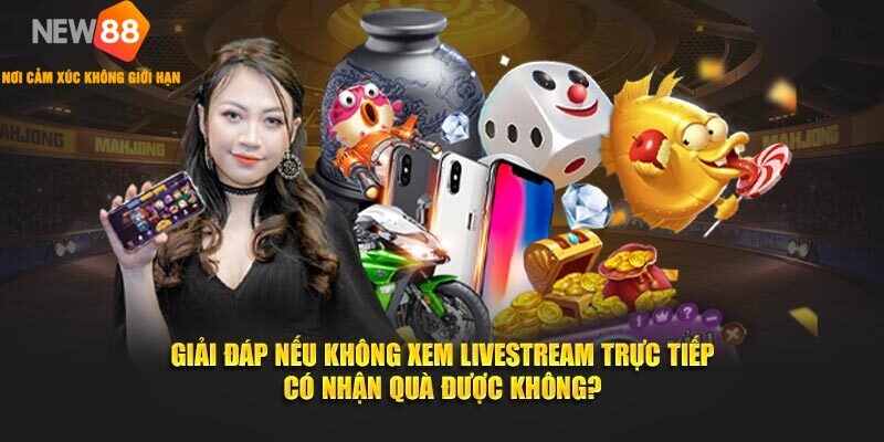 NEW88 MỪNG ĐẠI LỄ TẶNG QUÀ KHỦNG MEGALIVESTREAM 3 Giải đáp nếu không xem livestream trực tiếp có nhận quà được không?