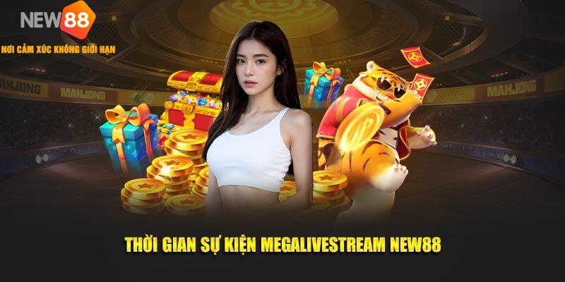 NEW88 MỪNG ĐẠI LỄ TẶNG QUÀ KHỦNG MEGALIVESTREAM 2 Thời gian sự kiện Megalivestream New88