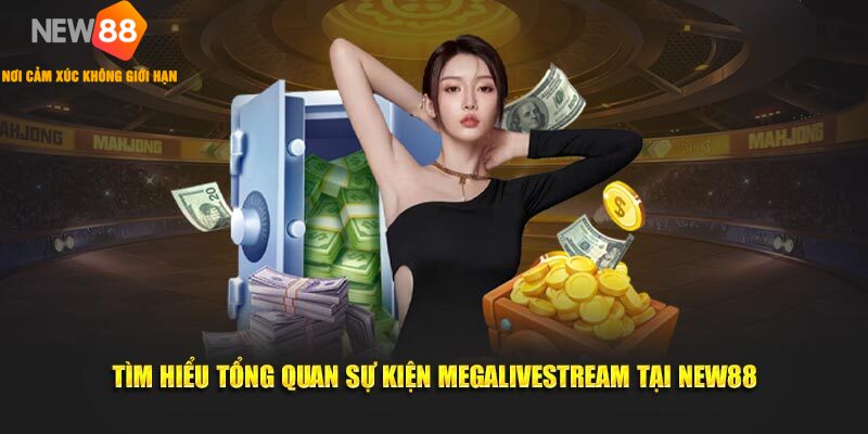 NEW88 MỪNG ĐẠI LỄ TẶNG QUÀ KHỦNG MEGALIVESTREAM 1 Tìm hiểu tổng quan sự kiện Megalivestream tại New88